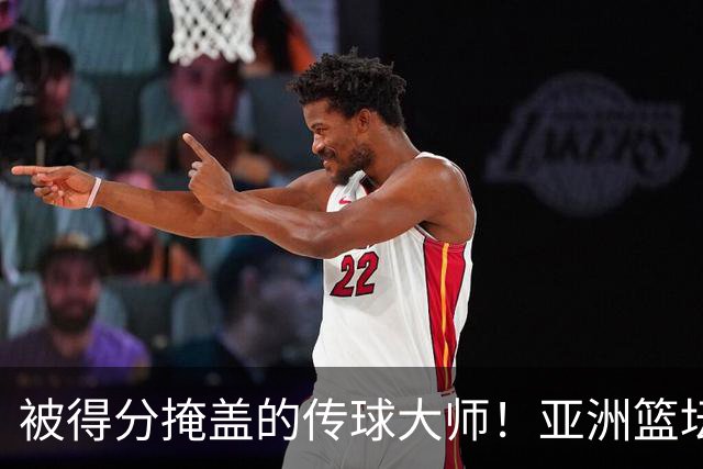 被得分掩盖的传球大师！亚洲篮坛30年，都出不了姚明这样会的中锋